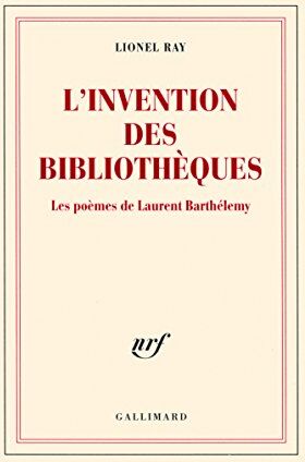 Lionel Ray L'Invention Des Bibliothèques : Les Poèmes De Laurent Barthélemy