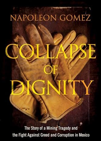 Napoleon Gomez Collapse Of Dignity: The Story Of A Mining Tragedy And The Fight Against Greed And Corruption In Mexico