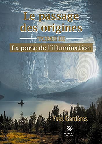 Yves Gardères Le Passage Des Origines: Tome Iii - La Porte De L'Illumination