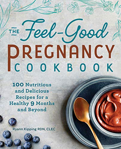 Ryann Kipping The Feel-Good Pregnancy Cookbook: 100 Nutritious And Delicious Recipes For A Healthy 9 Months And Beyond