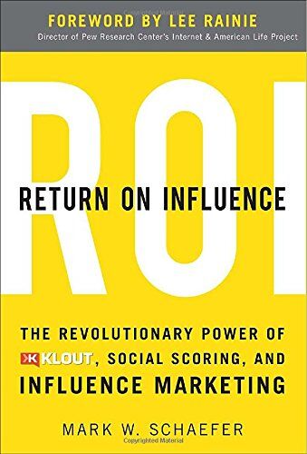 Schaefer, Mark W. Return On Influence: The Revolutionary Power Of Klout, Social Scoring, And Influence Marketing