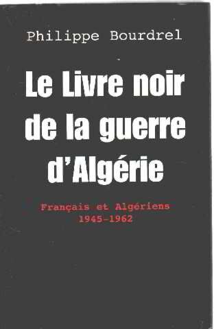 Philippe Bourdrel Le Livre Noir De La Guerre D'Algérie: Français Et Algériens, 1945-1962