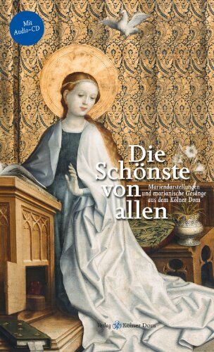 Matthias Deml Die Schönste Von Allen: Mariendarstellungen Und Marianische Gesänge Aus Dem Kölner Dom