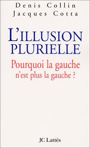 Jacques Cotta L'Illusion Plurielle. Pourquoi La Gauche N'Est Plus La Gauche ?