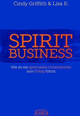 Cindy Griffith Spirit Business: Wie Du Ein Spirituelles Unternehmen Zum Erfolg Führst