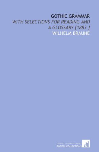 Wilhelm Braune Gothic Grammar: With Selections For Reading And A Glossary [1883 ]