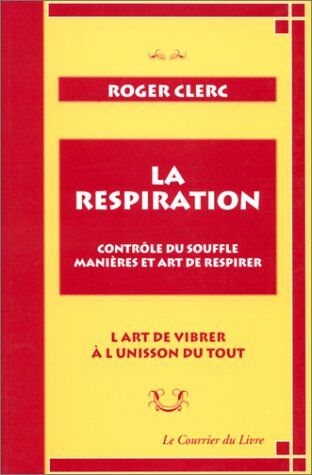 Roger Clerc La Respiration. Contrôle Du Souffle, Manières Et Art De Respirer. L'Art De Vibrer À L'Unisson Du Tout Suivi De Mes Maîtres Et Du Récit De Deux Expériences (Hatha-Yoga)