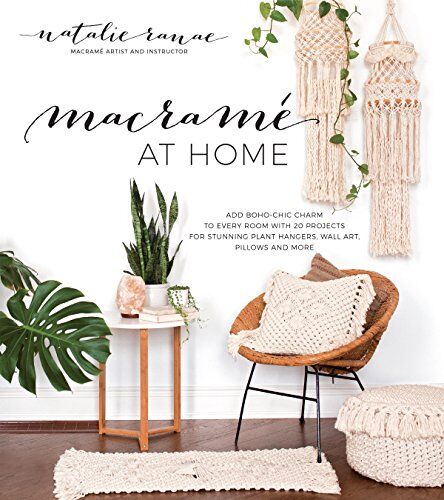Natalie Ranae Macrame At Home: Add Boho-Chic Charm To Every Room With 20 Projects For Stunning Plant Hangers, Wall Art, Pillows And More