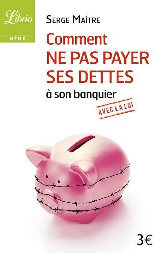 Serge Maitre Comment Ne Pas Payer Ses Dettes À Son Banquier Avec La Loi