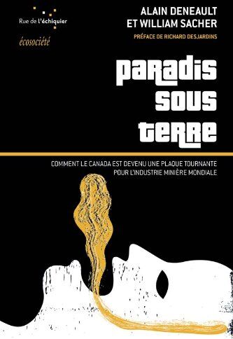 Alain Deneault Paradis Sous Terre (Comment Le Canada Est Devenu Une Plaque Tournante Pour L Industrie Minière Mondiale)