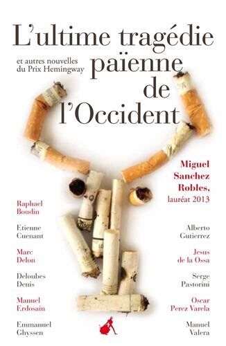 Miguel Sanchez Robles L'Ultime Tragédie Païenne De L'Occident : Et Autres Nouvelles Du Prix Hemingway 2013