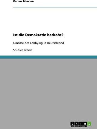 Karime Mimoun Ist Die Demokratie Bedroht?: Umrisse Des Lobbying In Deutschland