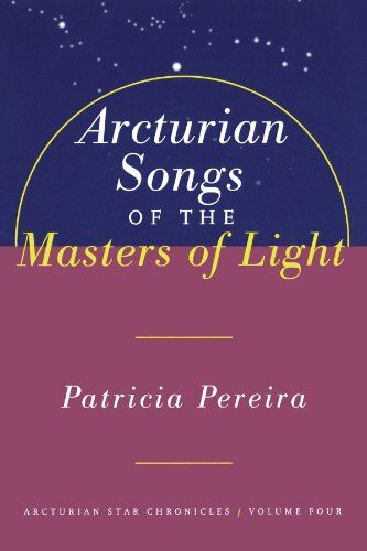 Patricia Pereira Arcturian Songs Of The Masters Of Light: Arcturian Star Chronicles, Volume Four