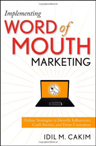 Cakim, Idil M. Implementing Word Of Mouth Marketing: Online Strategies To Identify Influencers, Craft Stories, And Draw Customers