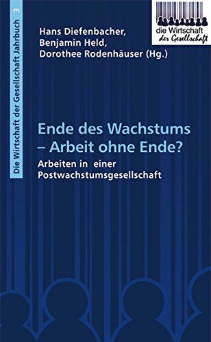 Hans Diefenbacher Ende Des Wachstums - Arbeit Ohne Ende?: Arbeiten In Einer Postwachstumsgesellschaft (Die Wirtschaft Der Gesellschaft)