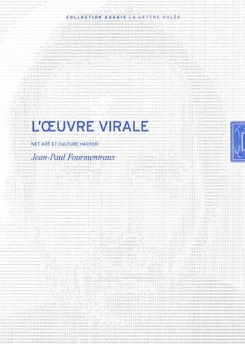 Jean-Paul Fourmentraux. L'Oeuvre Virale: Net Art Et Culture Hacker. Collection Essais (La Lettre Volée)