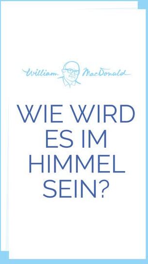 William MacDonald Wie Wird Es Im Himmel Sein?