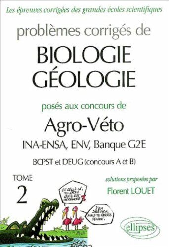 Florent Louet Problèmes Corrigés De Biologie-Géologie Posés Aux Concours De Agro-Véto Ina-Ensa, Env, Banque G2e : Tome 2