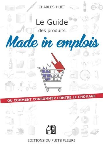 Charles Huet Le Guide Des Produits Made In Emplois : Ou Comment Consommer Contre Le Chômage ?