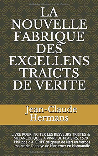 Jean-Claude Hermans La Nouvelle Fabrique Des Excellens Traicts De Verite: Livre Pour Inciter Les Resveurs Tristes & Melancoliques A Vivre De Plaisirs. 1579 Philippe ... Moine De L’abbaye De Mortemer En Normandie