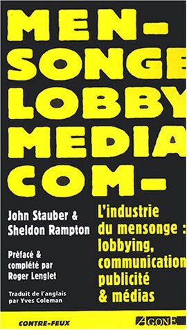 John Stauber L'Industrie Du Mensonge : Lobbying, Communication, Publicité Et Médias (Contre-Feux)