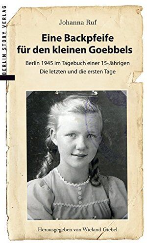 Johanna Ruf Eine Backpfeife Für Den Kleinen Goebbels: Berlin 1945 Im Tagebuch Einer 15jährigen   Die Letzten Und Die Ersten Tage