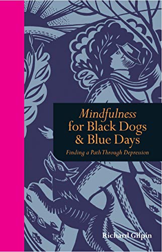 Richard Gilpin Mindfulness For Black Dogs & Blue Days: Finding A Path Through Depression