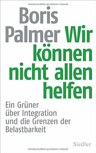 Boris Palmer Wir Können Nicht Allen Helfen: Ein Grüner Über Integration Und Die Grenzen Der Belastbarkeit