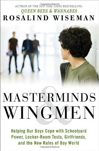 Rosalind Wiseman Masterminds And Wingmen: Helping Our Boys Cope With Schoolyard Power, Locker-Room Tests, Girlfriends, And The  Rules Of Boy World