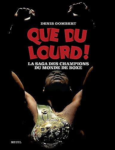 Denis Gombert Que Du Lourd !. La Saga Des Champions Du Monde De Boxe: La Saga Des Champions Du Monde De Boxe