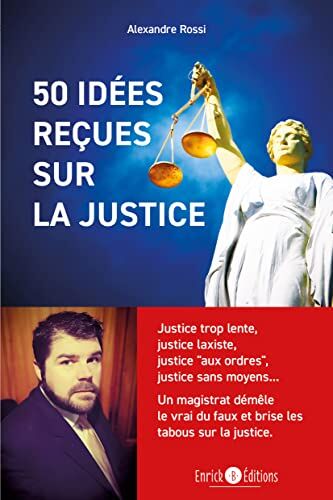 Alexandre Rossi 50 Idées Reçues Sur La Justice: Justice Trop Lente, Justice Laxiste, Justice « aux Ordres », Justice Sans Moyens? Un Magistrat Démêle Le Vrai Du Faux Et Brise Les Tabous Sur La Justice.