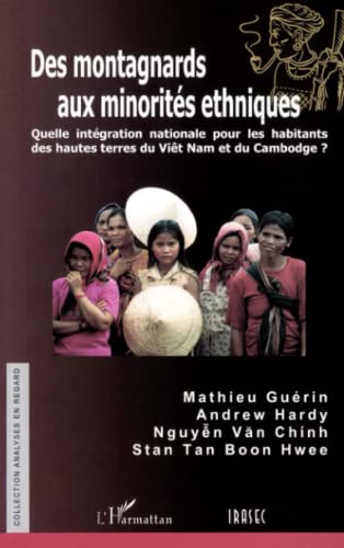 Nguyen Van Chinh Des Montagnards Aux Minorités Ethniques: Quelle Intégration Nationale Pour Les Habitants Des Hautes Terres Du Viêt Nam Et Du Cambodge?