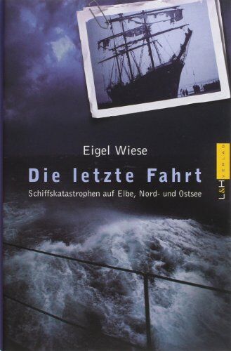 Eigel Wiese Die Letzte Fahrt: Schiffskatastrophen Auf Elbe, Nord- Und Ostsee