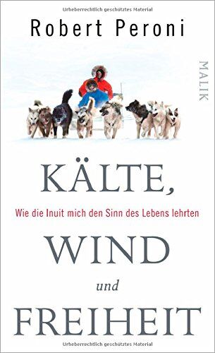 Robert Peroni Kälte, Wind Und Freiheit: Wie Die Inuit Mich Den Sinn Des Lebens Lehrten