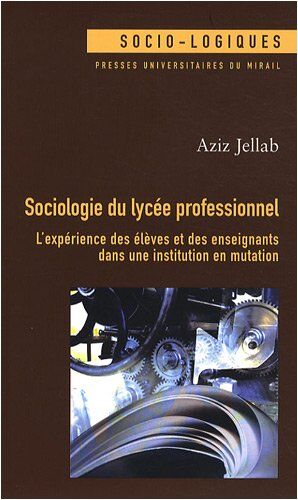 Aziz Jellab Sociologie Du Lycée Professionnel : L'Expérience Des Élèves Et Des Enseignants Dans Une Institution En Mutation