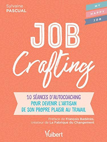 Sylvaine Pascual Job Crafting - 10 Séances D Autocoaching Pour Devenir L Artisan De Son Propre Plaisir Au Travail (My Happy Job)