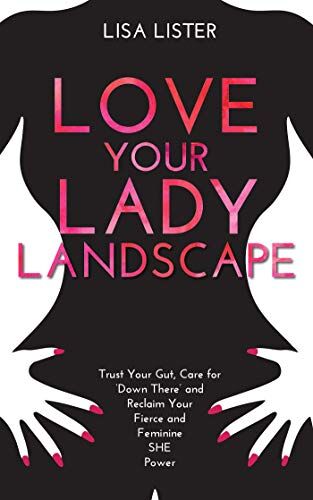 Lisa Lister Love Your Lady Landscape: Trust Your Gut, Care For 'Down There' And Reclaim Your Fierce And Feminine She Power