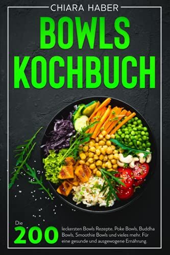 Chiara Haber Bowls Kochbuch: Die 200 Leckersten Bowls Rezepte, Poke Bowls, Buddha Bowls, Smoothie Bowls Und Vieles Mehr. Für Eine Gesunde Und Ausgewogene Ernährung.