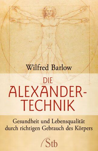 Wilfried Barlow Die Alexander-Technik: Gesundheit Und Lebensqualität Durch Richtigen Gebrauch Des Körpers