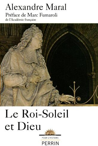 Alexandre Maral Le Roi-Soleil Et Dieu : Essai Sur La Religion De Louis Xiv