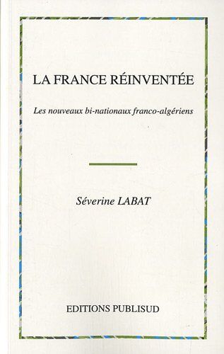 Severine Labat La France Réinventée : Les Nouveaux Bi-Nationaux Franco-Algériens