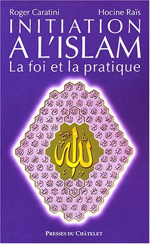 Roger Caratini Initiation À L'Islam : La Foi Et La Pratique