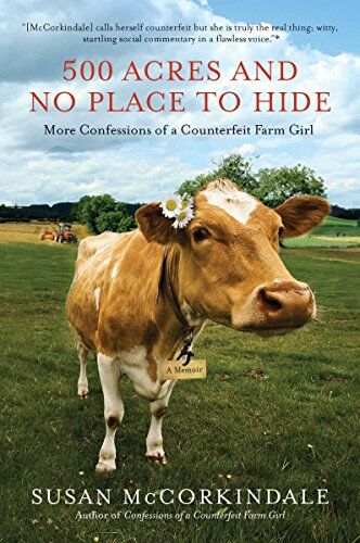 Susan McCorkindale 500 Acres And No Place To Hide: More Confessions Of A Counterfeit Farm Girl