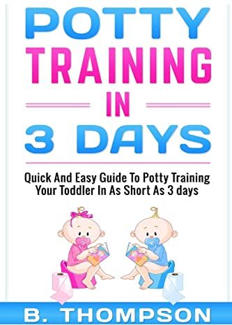 Thompson, mrs B. Potty Training In 3 Days: Quick And Easy Guide To Potty Training Your Toddler