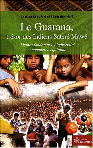 Bastien Beaufort Le Guarana, Trésor Des Indiens Sateré Mawé : Mythes Fondateurs, Biodiversité Et Commerce Équitable