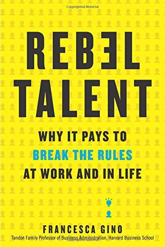 Francesca Gino Rebel Talent: Why It Pays To Break The Rules At Work And In Life