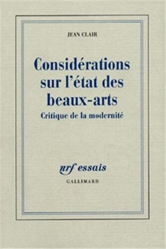 Jean Clair Considérations Sur L'État Des Beaux-Arts : Critique De La Modernité (Nrf Essais)