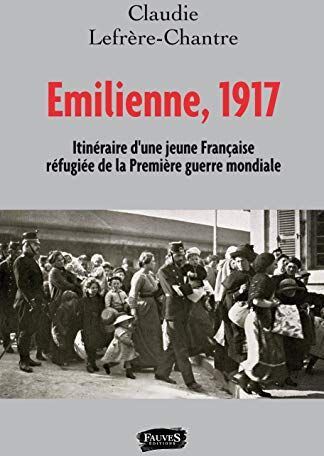 Claudie Lefrère-Chantre Emilienne, 1917: Itineraire D'Une Jeune Francaise Refugiee De La Premiere Guerre Mondiale