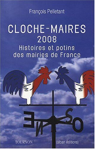 François Pelletant Cloche-Maires 2008 : Histoires Et Potins Des Mairies De France