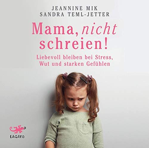 Jeannine Mik Mama, Nicht Schreien!: Liebevoll Bleiben Bei Stress, Wut Und Starken Gefühlen